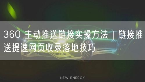 360 主动推送链接实操方法｜链接推送提速网页收录落地技巧