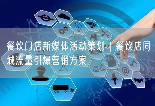 餐饮门店新媒体活动策划｜餐饮店同城流量引爆营销方案
