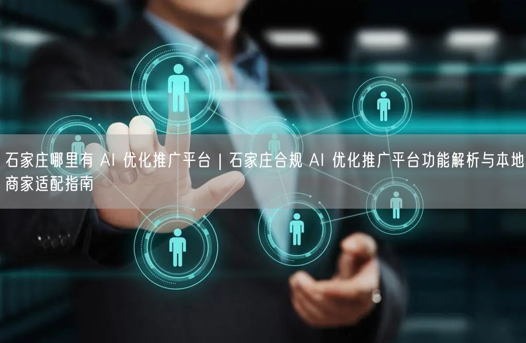 石家庄哪里有 AI 优化推广平台｜石家庄合规 AI 优化推广平台功能解析与本地商家适配指南