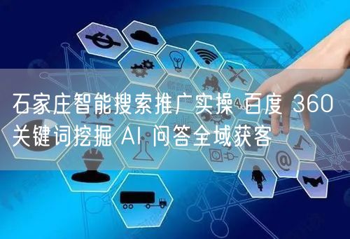 石家庄智能搜索推广实操 百度 360 关键词挖掘 AI 问答全域获客