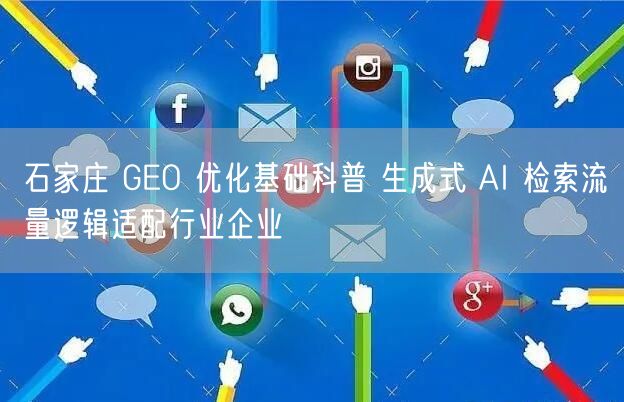石家庄 GEO 优化基础科普 生成式 AI 检索流量逻辑适配行业企业