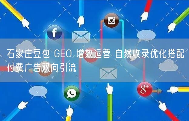 石家庄豆包 GEO 增效运营 自然收录优化搭配付费广告双向引流
