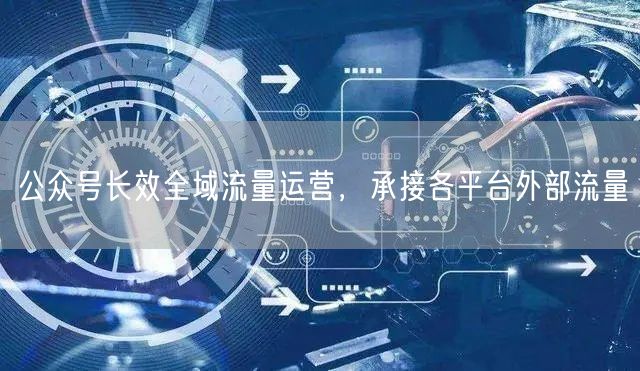 公众号长效全域流量运营，承接各平台外部流量