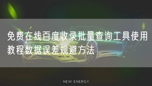 免费在线百度收录批量查询工具使用教程数据误差规避方法