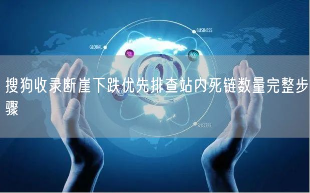 搜狗收录断崖下跌优先排查站内死链数量完整步骤