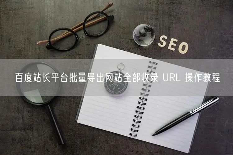 百度站长平台批量导出网站全部收录 URL 操作教程