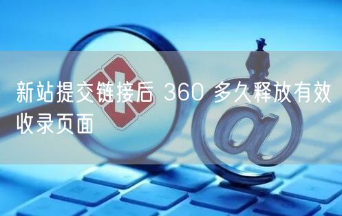 新站提交链接后 360 多久释放有效收录页面