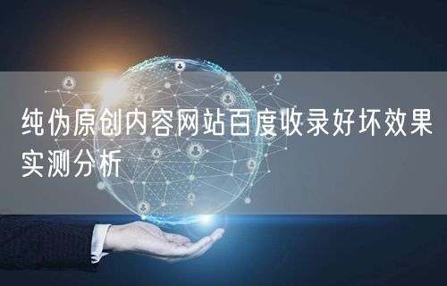 纯伪原创内容网站百度收录好坏效果实测分析