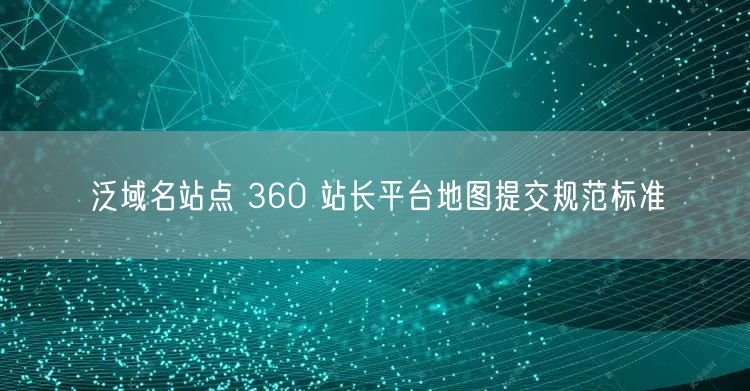 泛域名站点 360 站长平台地图提交规范标准