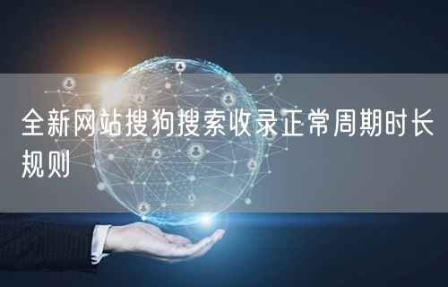 全新网站搜狗搜索收录正常周期时长规则