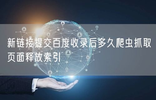 新链接提交百度收录后多久爬虫抓取页面释放索引