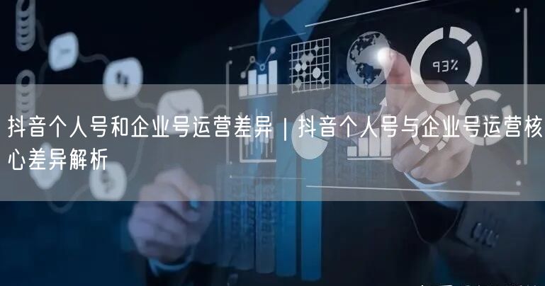 抖音个人号和企业号运营差异｜抖音个人号与企业号运营核心差异解析