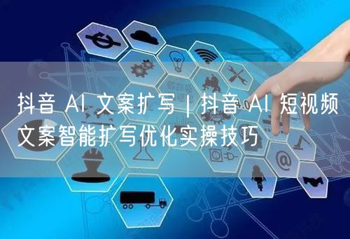 抖音 AI 文案扩写｜抖音 AI 短视频文案智能扩写优化实操技巧