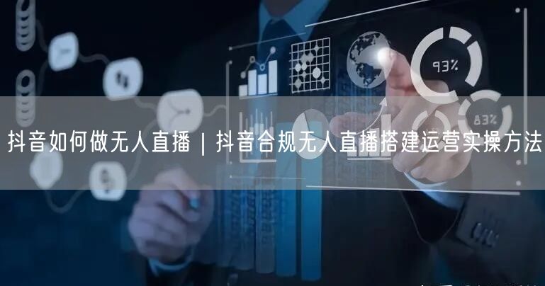 抖音如何做无人直播｜抖音合规无人直播搭建运营实操方法