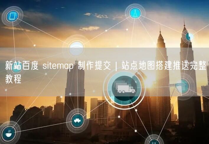 新站百度 sitemap 制作提交｜站点地图搭建推送完整教程