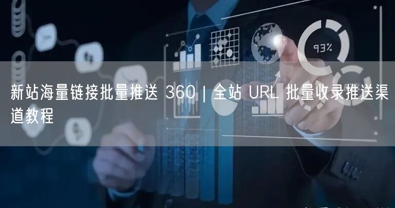 新站海量链接批量推送 360｜全站 URL 批量收录推送渠道教程