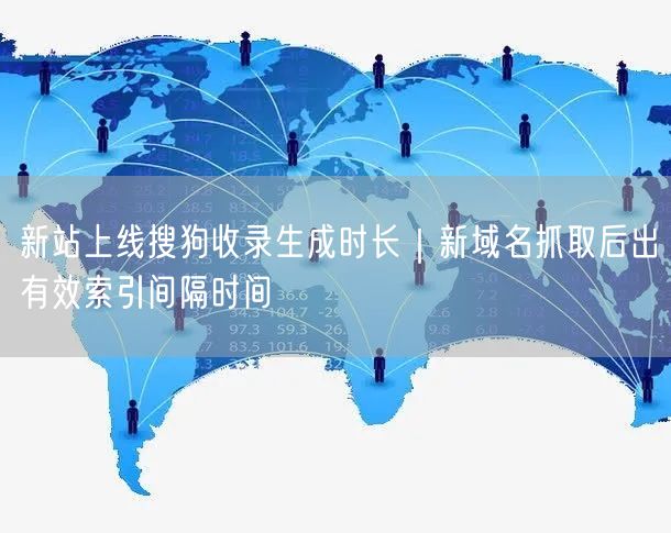 新站上线搜狗收录生成时长｜新域名抓取后出有效索引间隔时间