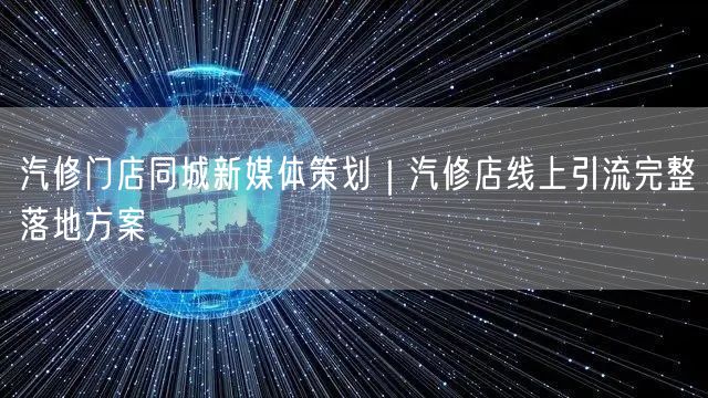 汽修门店同城新媒体策划｜汽修店线上引流完整落地方案