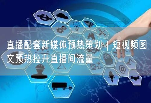 直播配套新媒体预热策划｜短视频图文预热拉升直播间流量