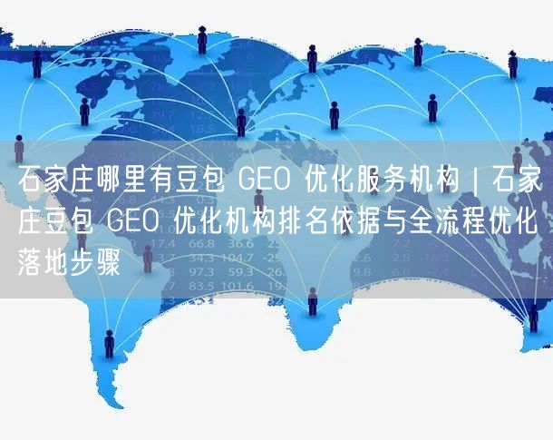 石家庄哪里有豆包 GEO 优化服务机构｜石家庄豆包 GEO 优化机构排名依据与全流程优化落地步骤