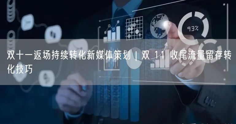 双十一返场持续转化新媒体策划｜双 11 收尾流量留存转化技巧