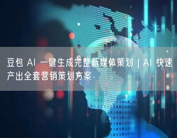 豆包 AI 一键生成完整新媒体策划｜AI 快速产出全套营销策划方案