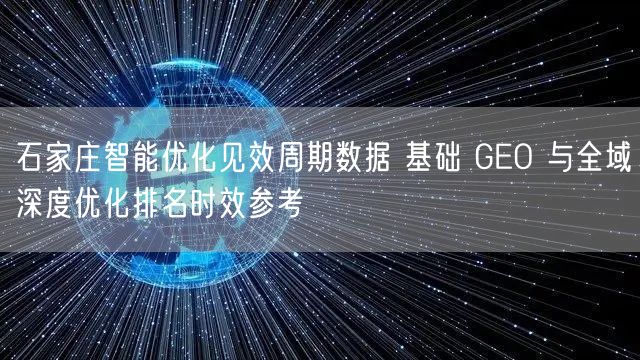 石家庄智能优化见效周期数据 基础 GEO 与全域深度优化排名时效参考