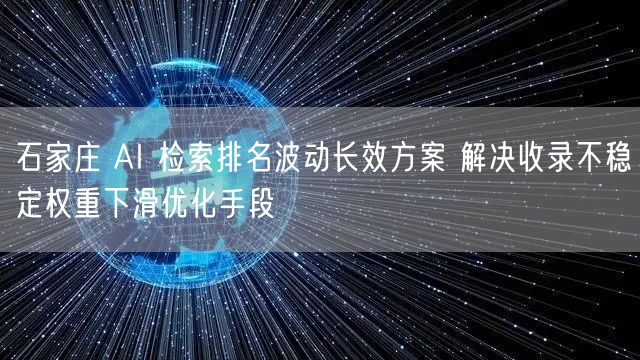 石家庄 AI 检索排名波动长效方案 解决收录不稳定权重下滑优化手段