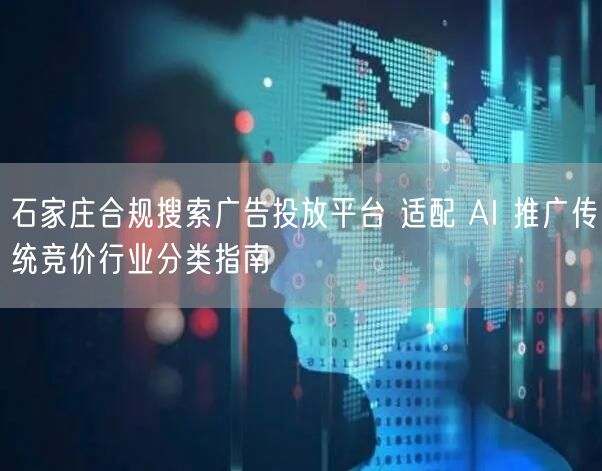 石家庄合规搜索广告投放平台 适配 AI 推广传统竞价行业分类指南