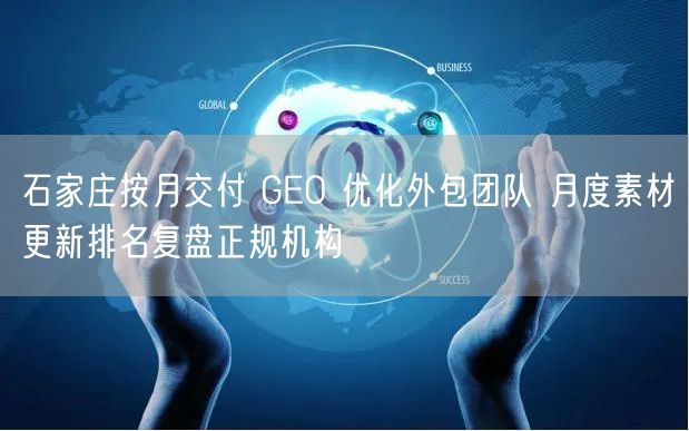 石家庄按月交付 GEO 优化外包团队 月度素材更新排名复盘正规机构