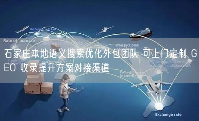 石家庄本地语义搜索优化外包团队 可上门定制 GEO 收录提升方案对接渠道