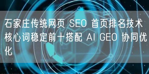 石家庄传统网页 SEO 首页排名技术 核心词稳定前十搭配 AI GEO 协同优化