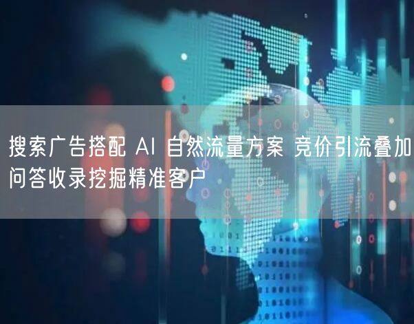搜索广告搭配 AI 自然流量方案 竞价引流叠加问答收录挖掘精准客户