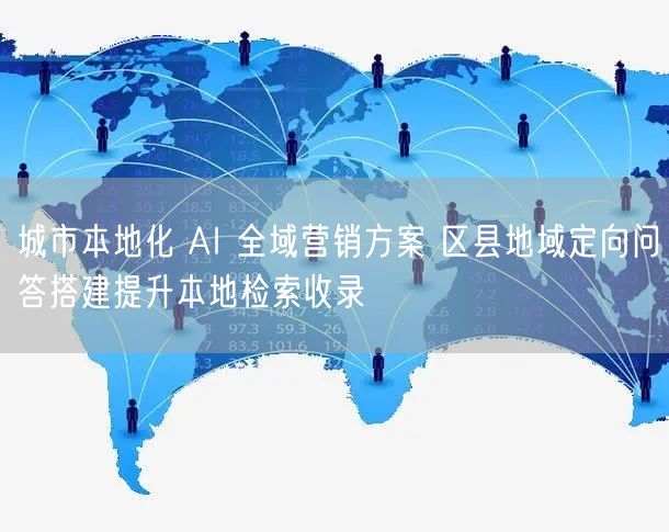 城市本地化 AI 全域营销方案 区县地域定向问答搭建提升本地检索收录