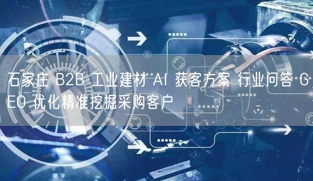 石家庄 B2B 工业建材 AI 获客方案 行业问答 GEO 优化精准挖掘采购客户
