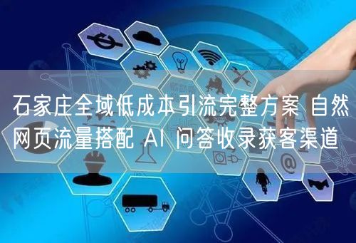 石家庄全域低成本引流完整方案 自然网页流量搭配 AI 问答收录获客渠道