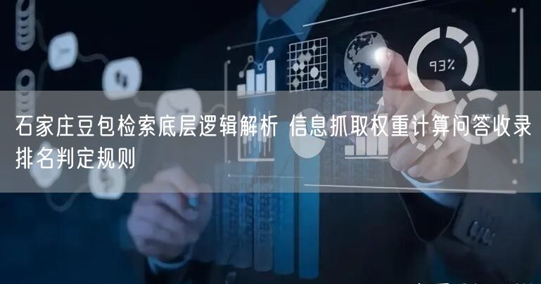 石家庄豆包检索底层逻辑解析 信息抓取权重计算问答收录排名判定规则