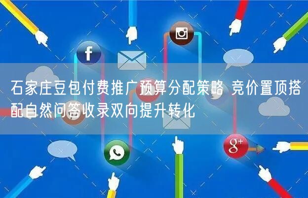石家庄豆包付费推广预算分配策略 竞价置顶搭配自然问答收录双向提升转化