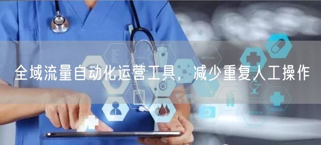 全域流量自动化运营工具，减少重复人工操作
