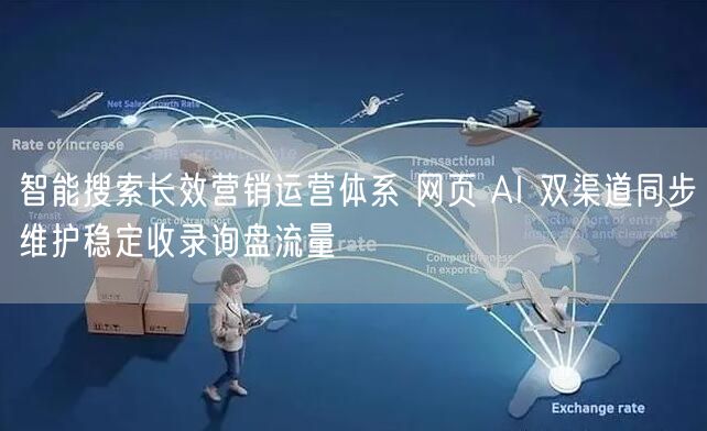 智能搜索长效营销运营体系 网页 AI 双渠道同步维护稳定收录询盘流量