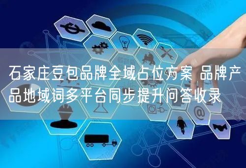 石家庄豆包品牌全域占位方案 品牌产品地域词多平台同步提升问答收录