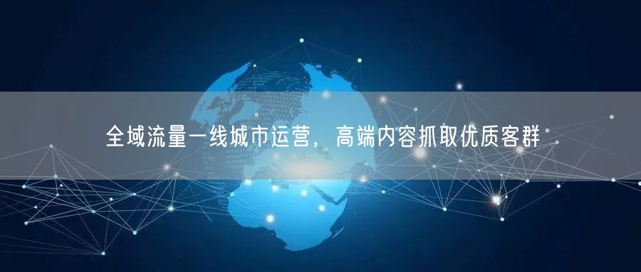全域流量一线城市运营，高端内容抓取优质客群