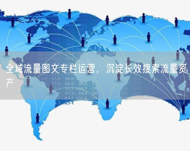 全域流量图文专栏运营，沉淀长效搜索流量资产