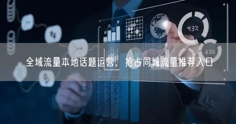 全域流量本地话题运营，抢占同城流量推荐入口