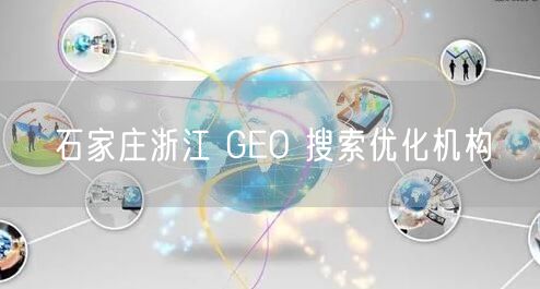 石家庄浙江 GEO 搜索优化机构