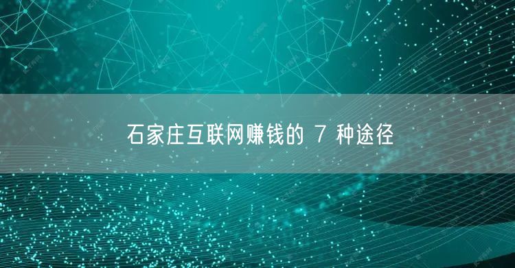 石家庄互联网赚钱的 7 种途径