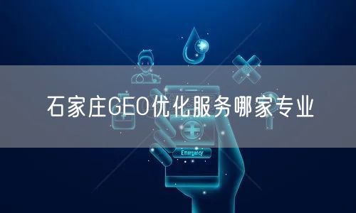 石家庄GEO优化服务哪家专业