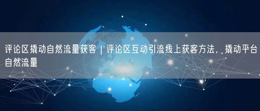 评论区撬动自然流量获客｜评论区互动引流线上获客方法，撬动平台自然流量