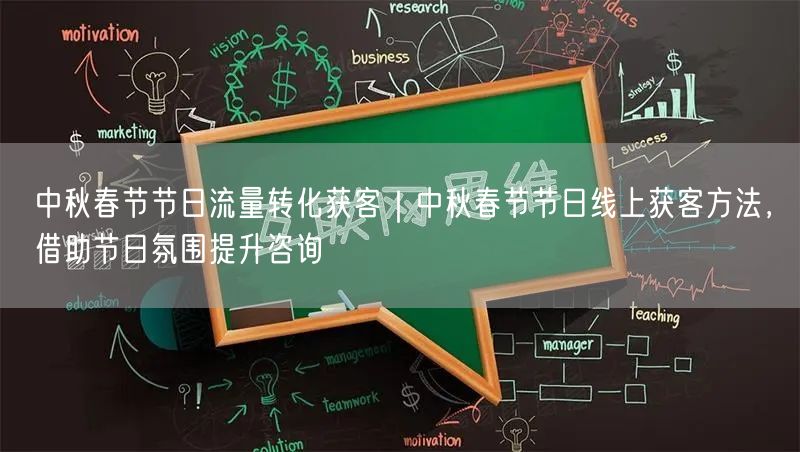 中秋春节节日流量转化获客｜中秋春节节日线上获客方法，借助节日氛围提升咨询