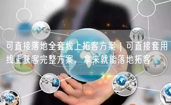 可直接落地全套线上拓客方案｜可直接套用线上获客完整方案，拿来就能落地拓客